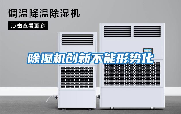 除濕機(jī)創(chuàng)新不能形勢(shì)化