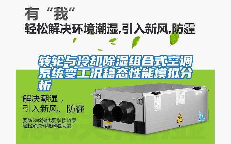 轉輪與冷卻除濕組合式空調系統變工況穩(wěn)態(tài)性能模擬分析