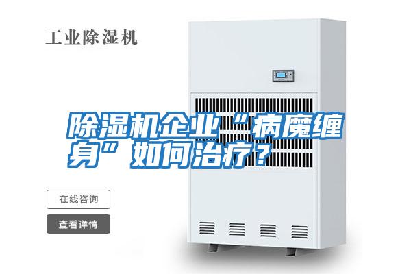 除濕機(jī)企業(yè)“病魔纏身”如何治療？