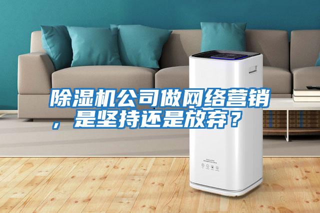 除濕機(jī)公司做網(wǎng)絡(luò)營銷，是堅(jiān)持還是放棄？