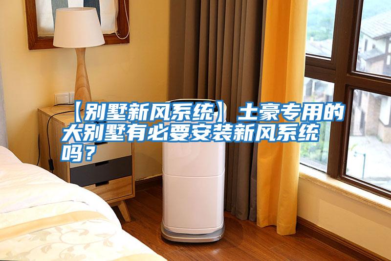 【別墅新風(fēng)系統(tǒng)】土豪專(zhuān)用的大別墅有必要安裝新風(fēng)系統(tǒng)嗎？