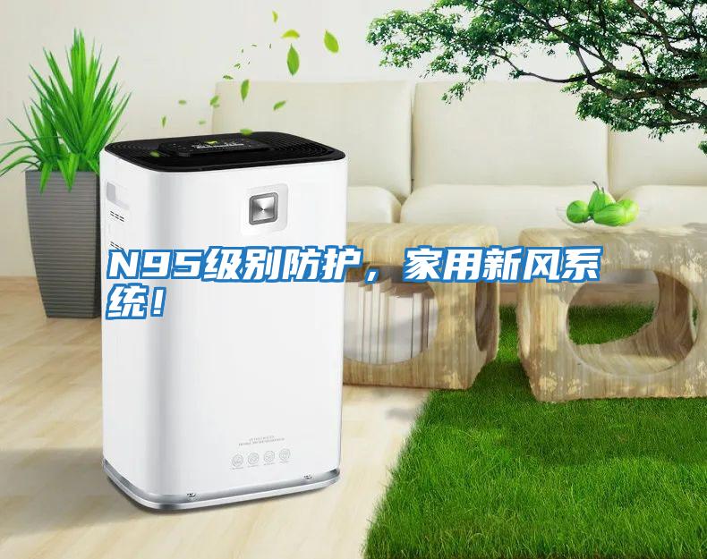 N95級(jí)別防護(hù)，家用新風(fēng)系統(tǒng)！