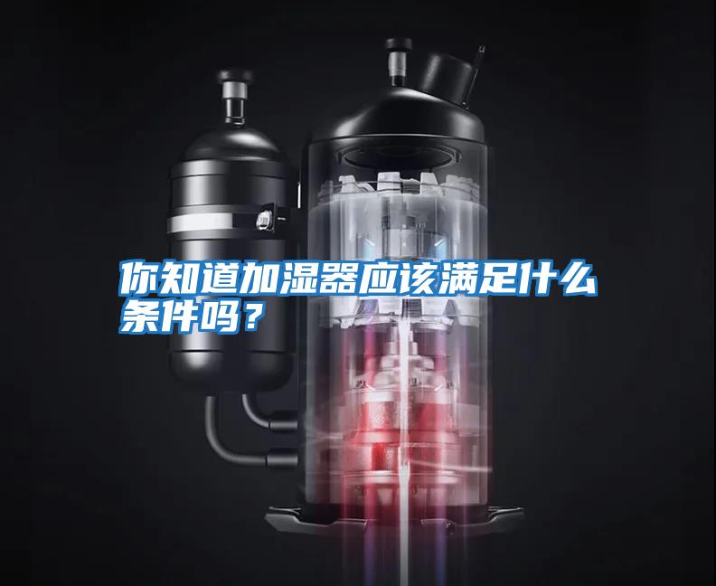 你知道加濕器應該滿足什么條件嗎？