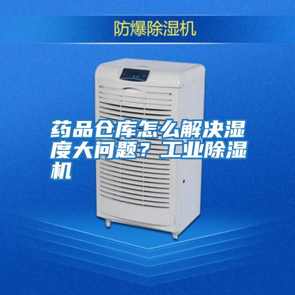 藥品倉(cāng)庫怎么解決濕度大問題？工業(yè)除濕機(jī)