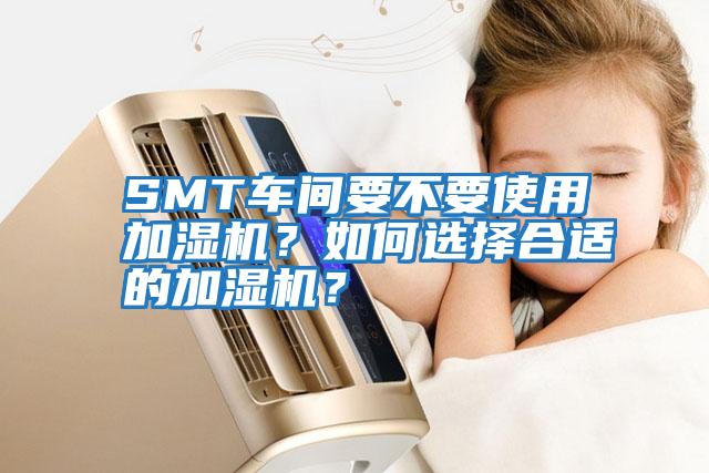 SMT車間要不要使用加濕機？如何選擇合適的加濕機？