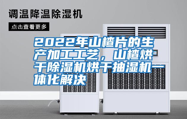 2022年山楂片的生產加工工藝，山楂烘干除濕機烘干抽濕機一體化解決