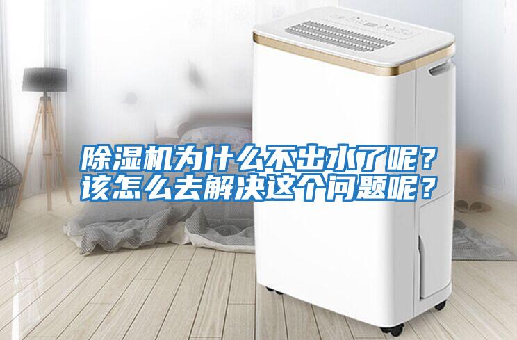 除濕機為什么不出水了呢？該怎么去解決這個問題呢？