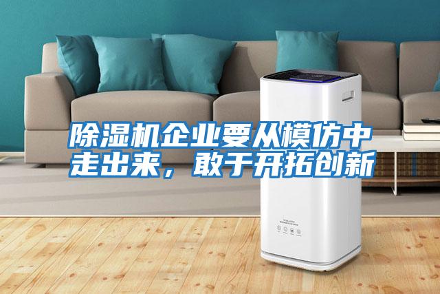 除濕機企業(yè)要從模仿中走出來，敢于開拓創(chuàng)新