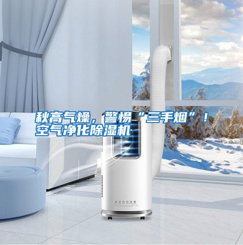 秋高氣燥，警惕“三手煙”！空氣凈化除濕機