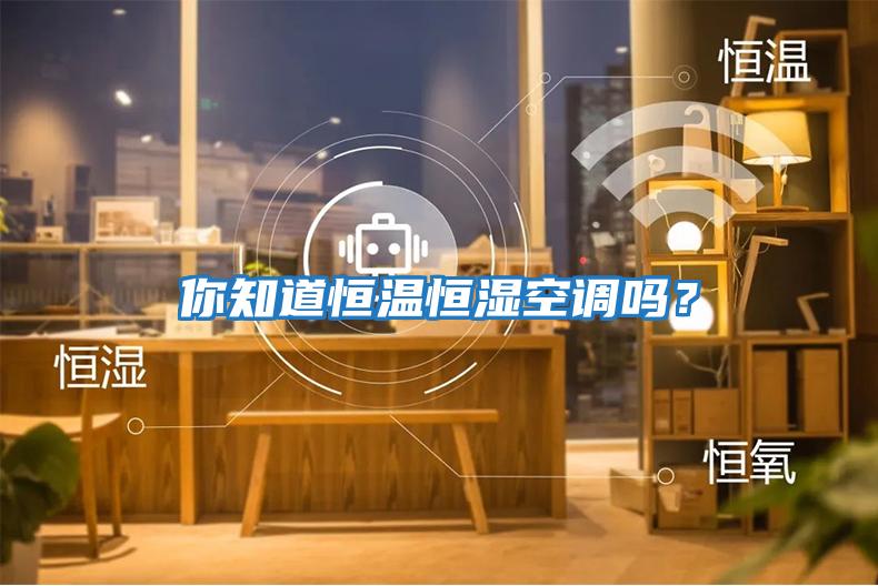 你知道恒溫恒濕空調(diào)嗎？