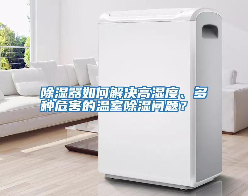 除濕器如何解決高濕度、多種危害的溫室除濕問題？