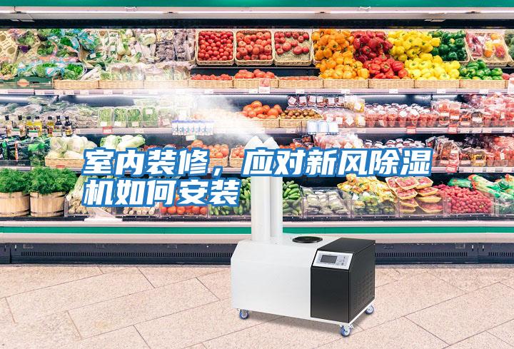 室內(nèi)裝修，應(yīng)對新風(fēng)除濕機如何安裝