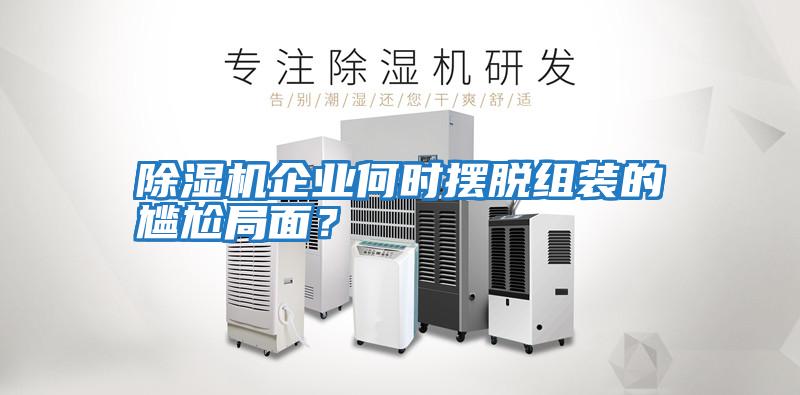 除濕機(jī)企業(yè)何時(shí)擺脫組裝的尷尬局面？