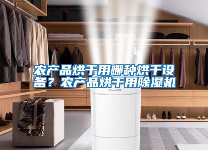 農(nóng)產(chǎn)品烘干用哪種烘干設(shè)備？農(nóng)產(chǎn)品烘干用除濕機