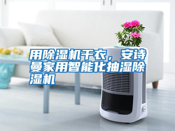 用除濕機(jī)干衣，安詩(shī)曼家用智能化抽濕除濕機(jī)