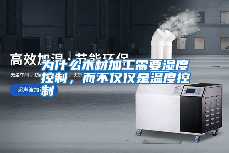 為什么木材加工需要濕度控制，而不僅僅是溫度控制