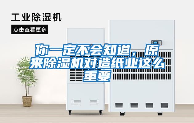 你一定不會知道，原來除濕機(jī)對造紙業(yè)這么重要