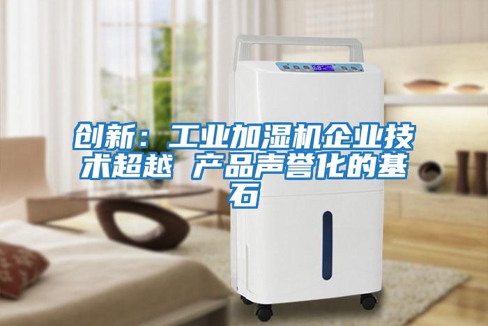 創(chuàng)新：工業(yè)加濕機企業(yè)技術(shù)超越 產(chǎn)品聲譽化的基石