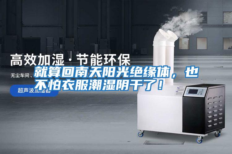 就算回南天陽光絕緣體，也不怕衣服潮濕陰干了！