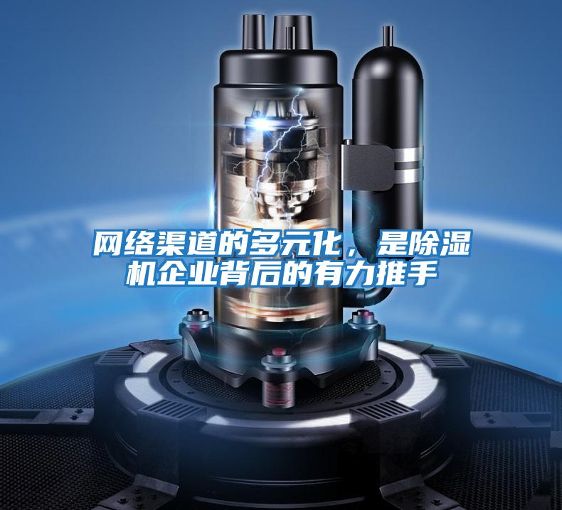 網(wǎng)絡(luò)渠道的多元化，是除濕機企業(yè)背后的有力推手