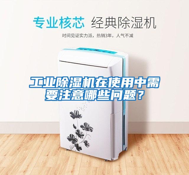工業(yè)除濕機(jī)在使用中需要注意哪些問題？