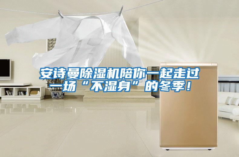 安詩曼除濕機(jī)陪你一起走過一場(chǎng)“不濕身”的冬季！