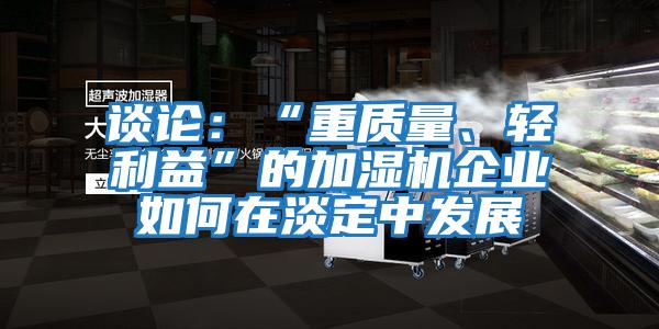 談?wù)摚骸爸刭|(zhì)量、輕利益”的加濕機(jī)企業(yè)如何在淡定中發(fā)展