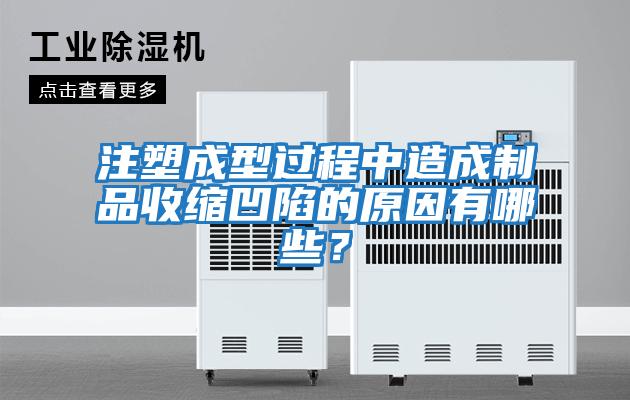 注塑成型過(guò)程中造成制品收縮凹陷的原因有哪些？