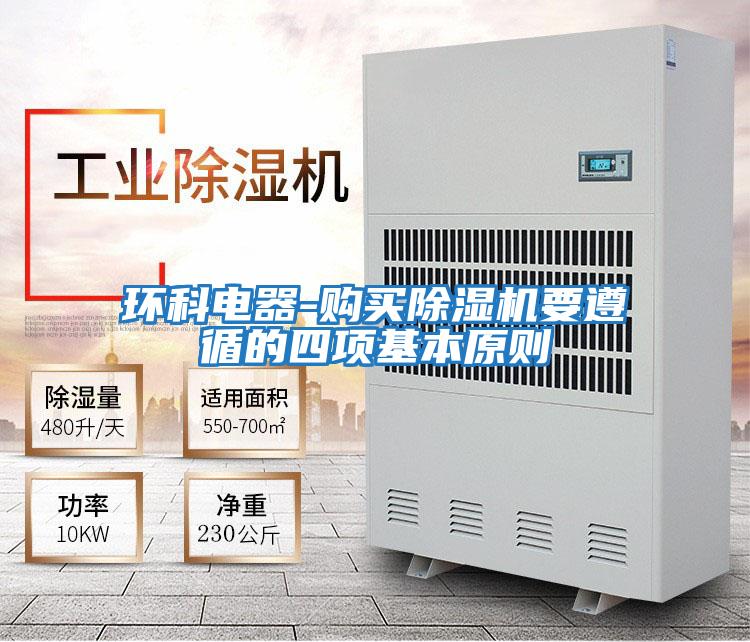 環(huán)科電器-購買除濕機(jī)要遵循的四項(xiàng)基本原則