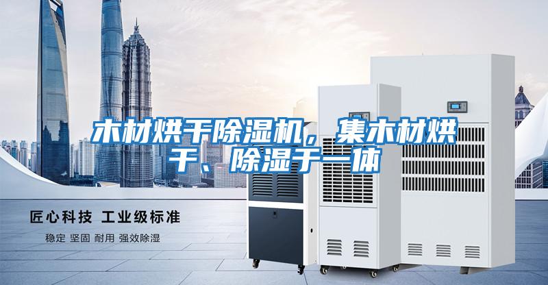 木材烘干除濕機，集木材烘干、除濕于一體