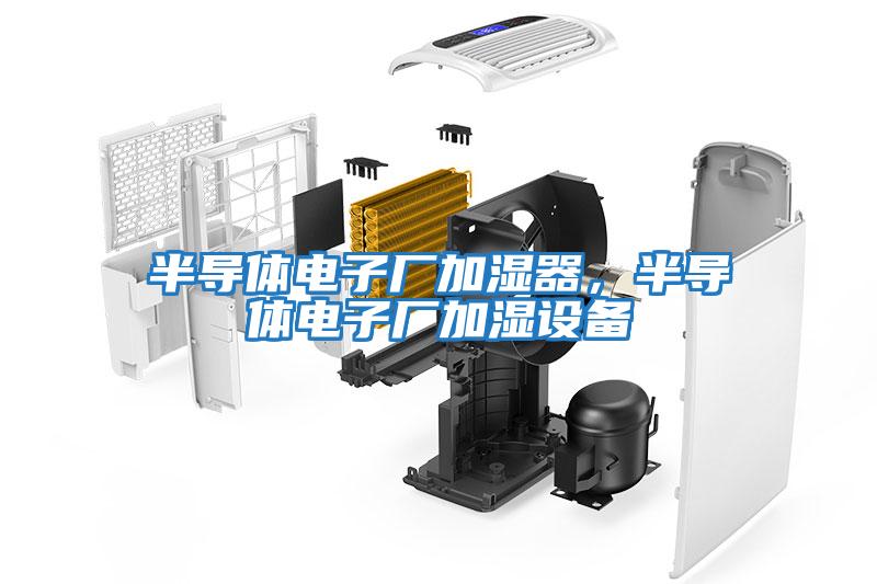 半導(dǎo)體電子廠加濕器，半導(dǎo)體電子廠加濕設(shè)備