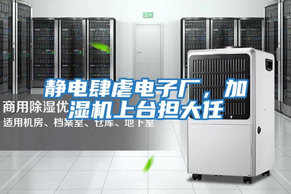 靜電肆虐電子廠，加濕機(jī)上臺(tái)擔(dān)大任