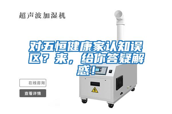 對五恒健康家認知誤區？來，給你答疑解惑！