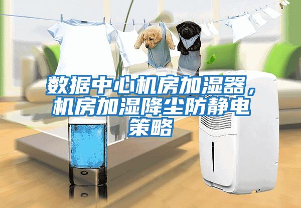 數據中心機房加濕器，機房加濕降塵防靜電策略
