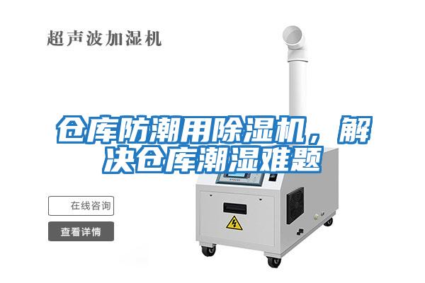 倉(cāng)庫(kù)防潮用除濕機(jī)，解決倉(cāng)庫(kù)潮濕難題