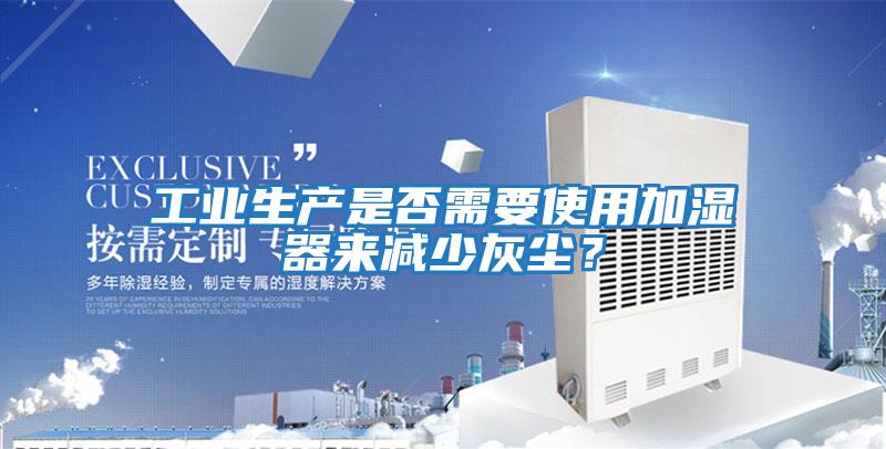工業生產是否需要使用加濕器來減少灰塵？