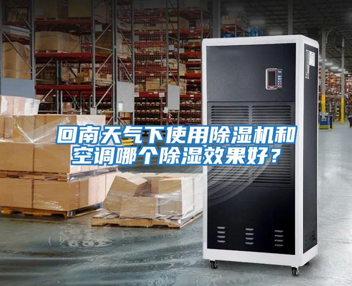 回南天氣下使用除濕機和空調(diào)哪個除濕效果好？