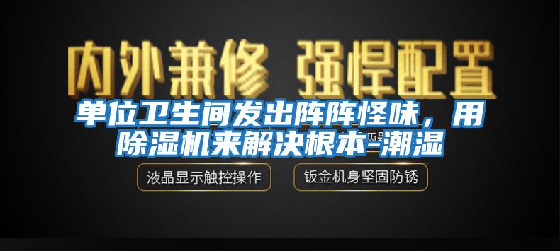 單位衛(wèi)生間發(fā)出陣陣怪味，用除濕機(jī)來解決根本-潮濕