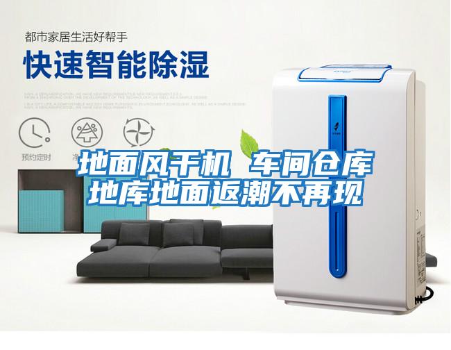 地面風(fēng)干機(jī) 車間倉庫地庫地面返潮不再現(xiàn)