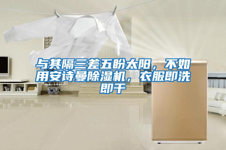 與其隔三差五盼太陽，不如用安詩曼除濕機(jī)，衣服即洗即干
