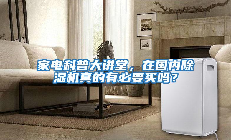 家電科普大講堂，在國(guó)內(nèi)除濕機(jī)真的有必要買(mǎi)嗎？
