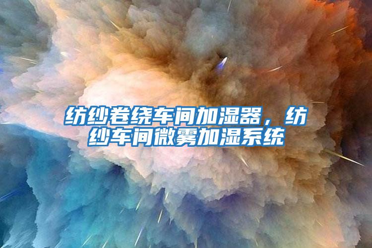 紡紗卷繞車間加濕器，紡紗車間微霧加濕系統
