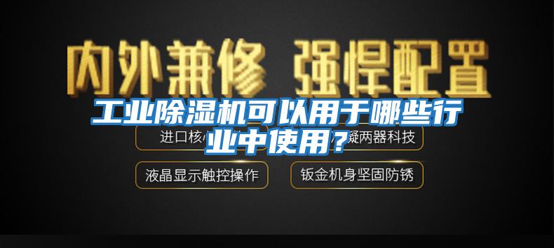 工業除濕機可以用于哪些行業中使用？