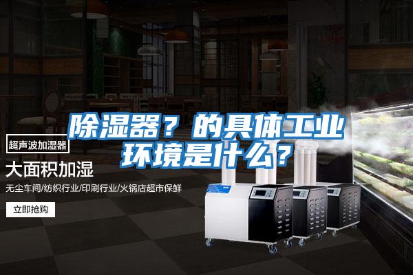除濕器？的具體工業環境是什么？