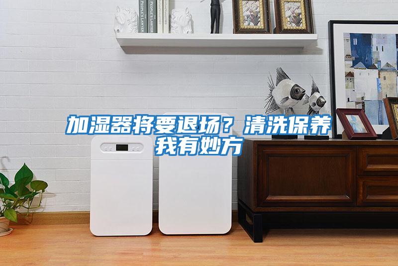 加濕器將要退場(chǎng)？清洗保養(yǎng)我有妙方