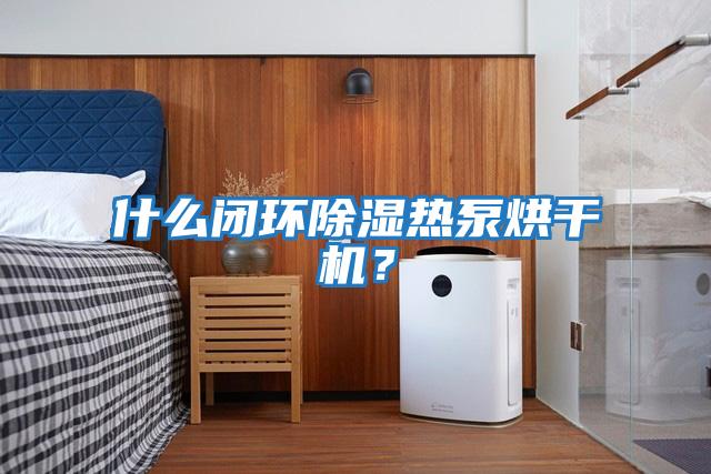 什么閉環除濕熱泵烘干機？