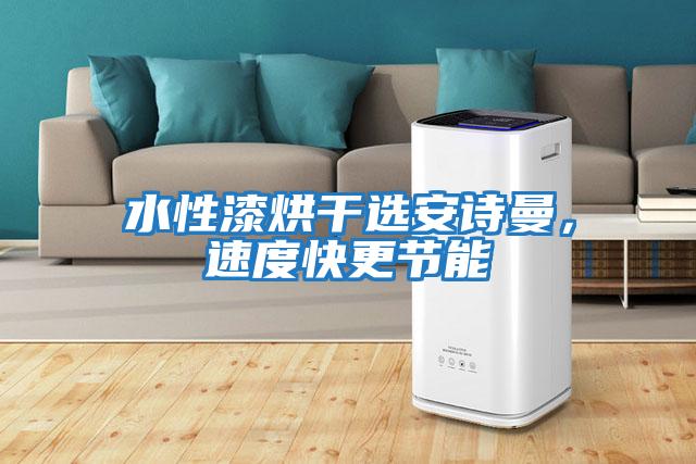 水性漆烘干選安詩曼，速度快更節(jié)能
