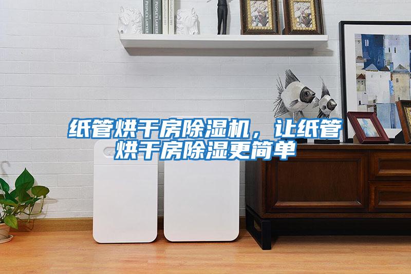 紙管烘干房除濕機(jī)，讓紙管烘干房除濕更簡(jiǎn)單