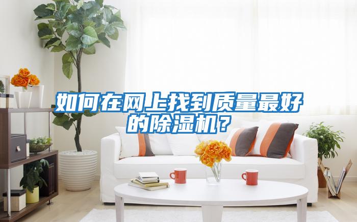 如何在網(wǎng)上找到質(zhì)量最好的除濕機(jī)？