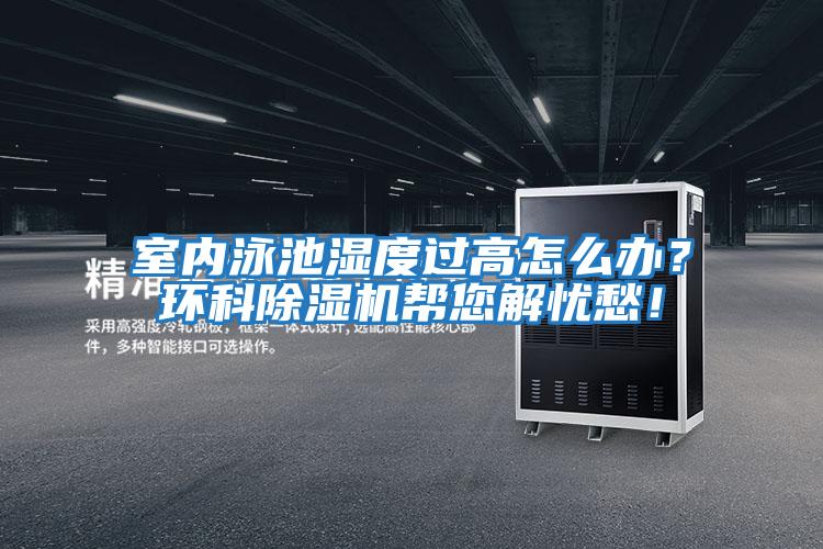 室內(nèi)泳池濕度過(guò)高怎么辦？環(huán)科除濕機(jī)幫您解憂愁！